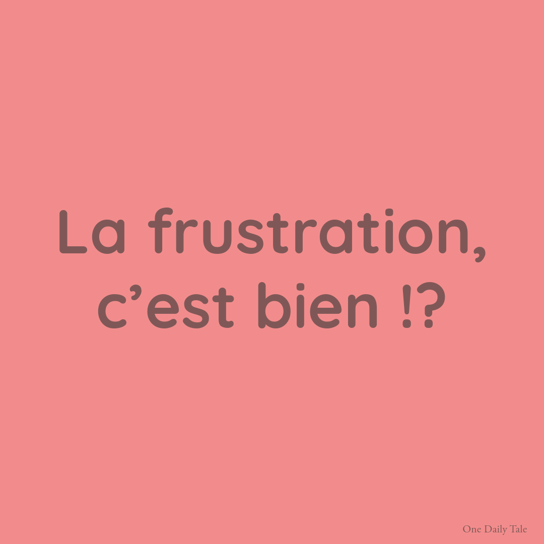 La frustration, c’est bien !?