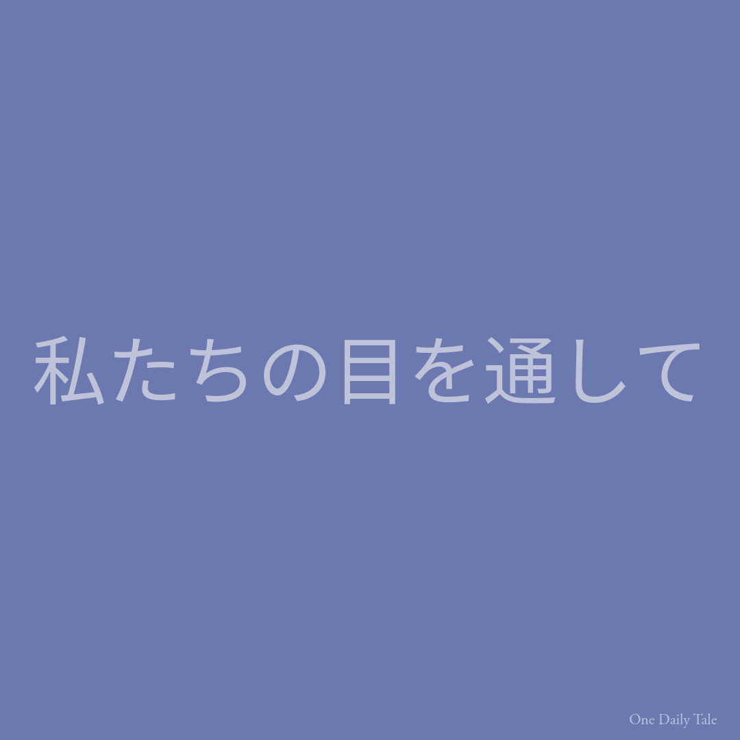 私たちの目を通して