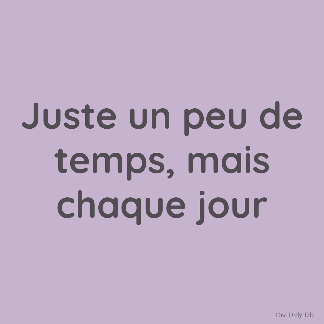 Juste un peu de temps, mais chaque jour
