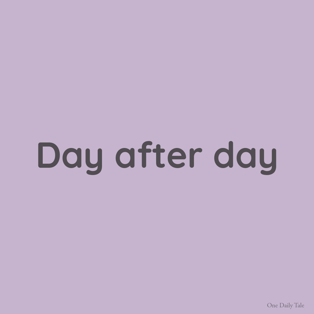 Day after day