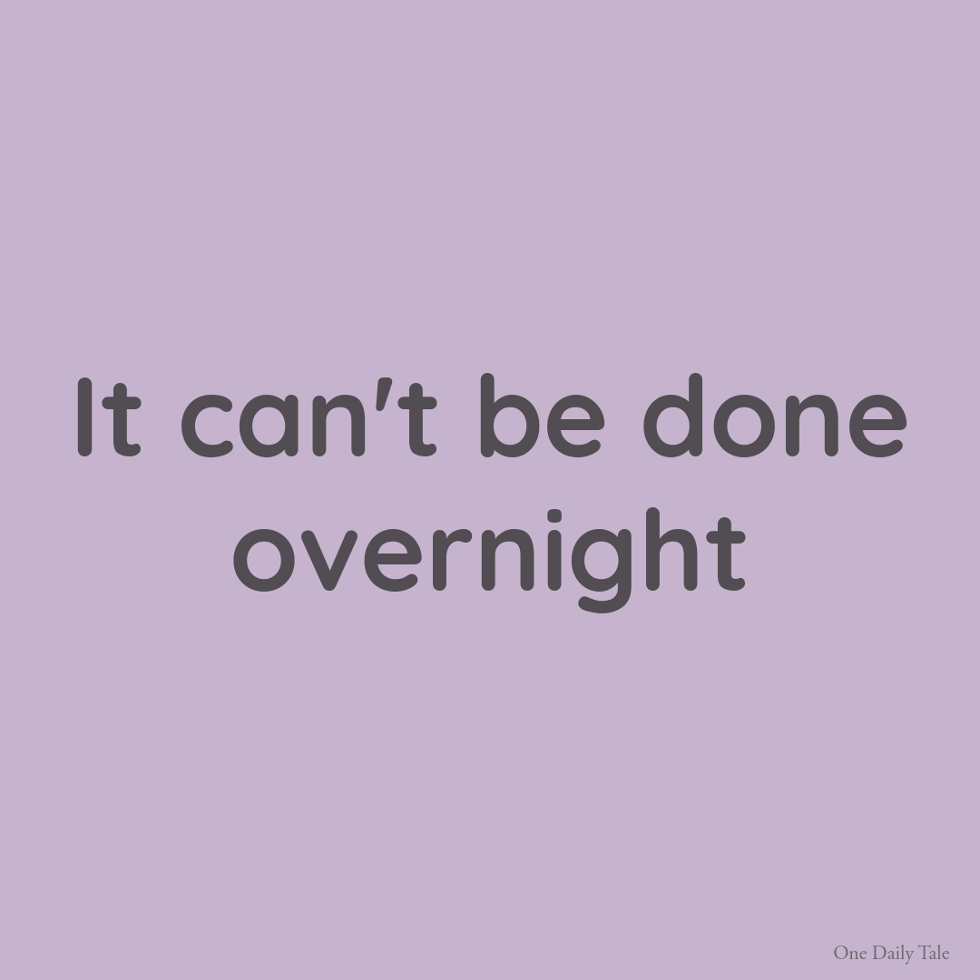 It can’t be done overnight