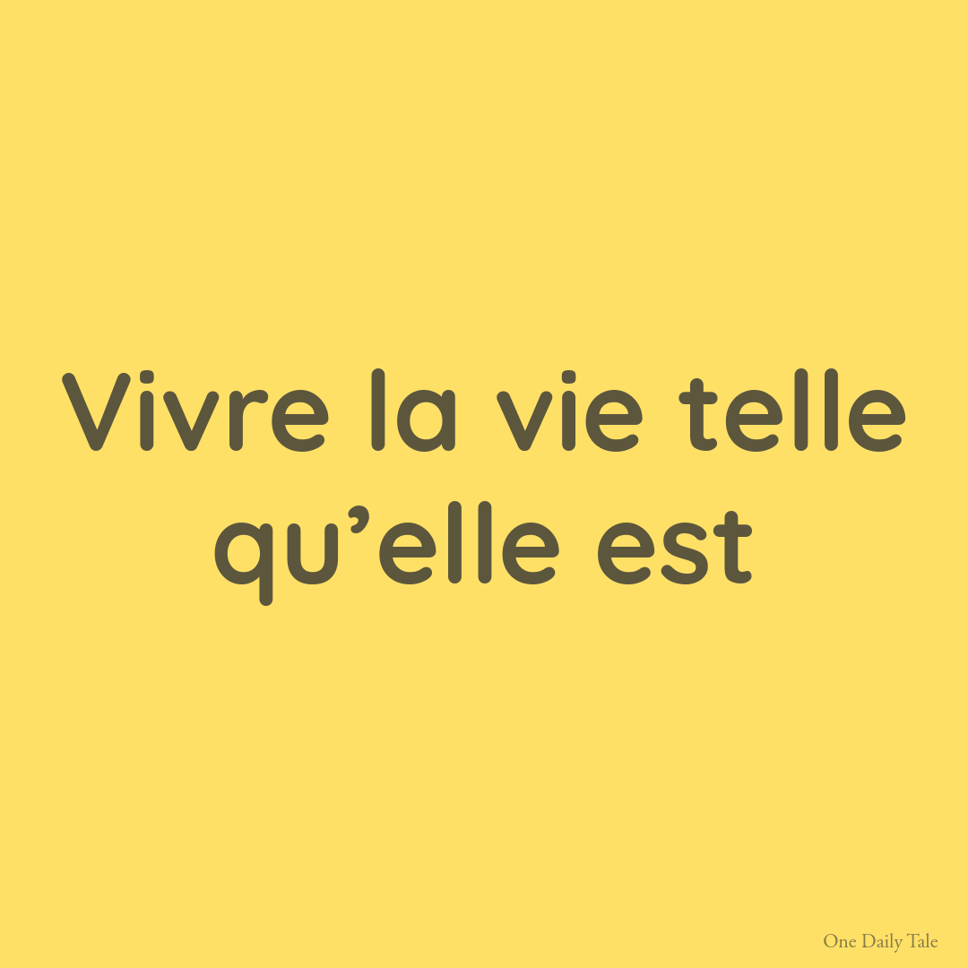 Vivre la vie telle qu’elle est