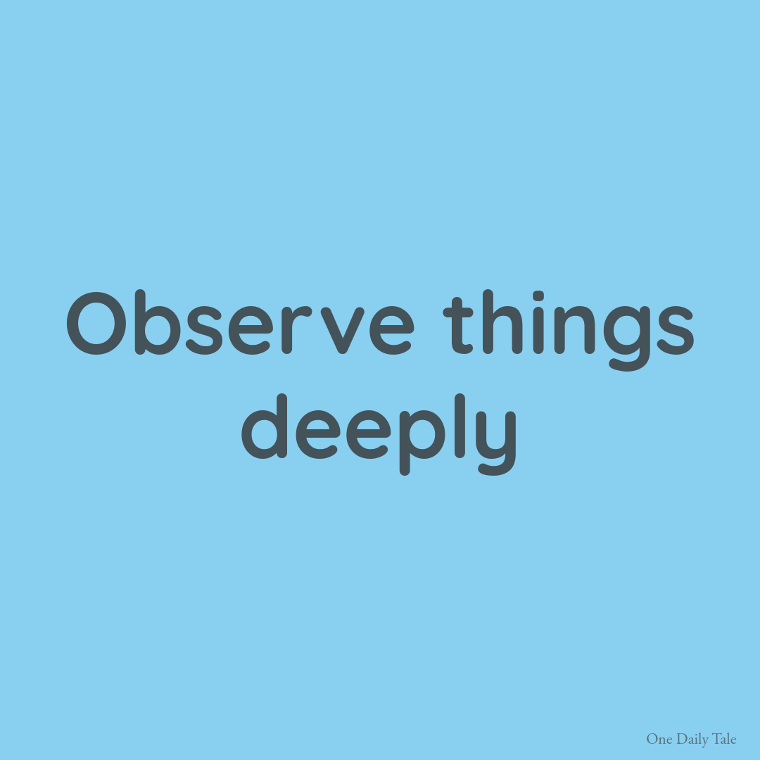 Observe things deeply