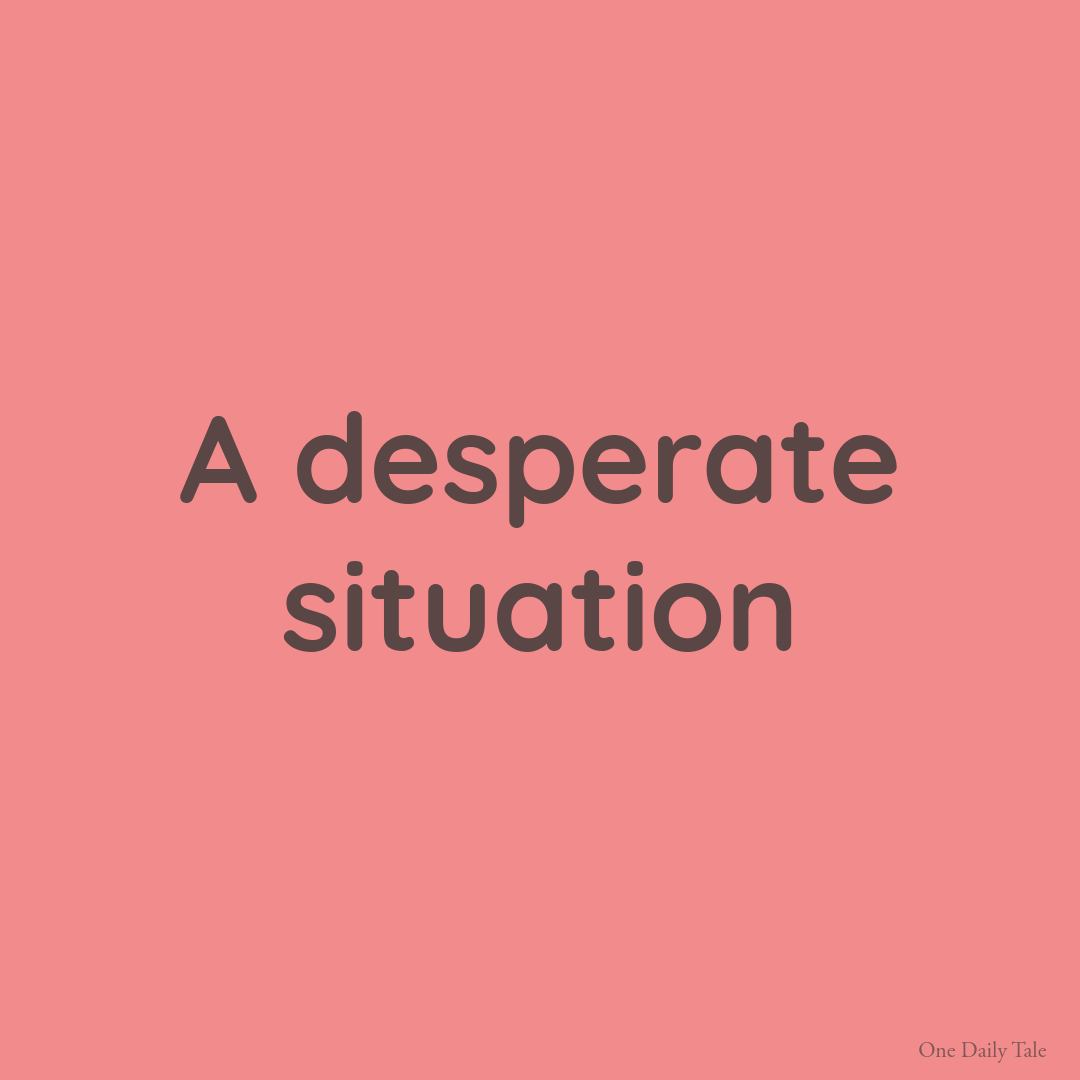 A desperate situation