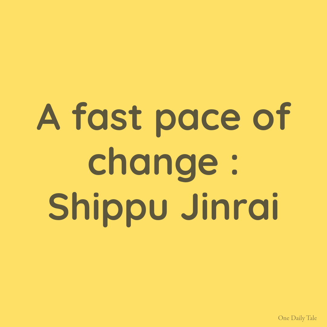 A fast pace of change : Shippu Jinrai