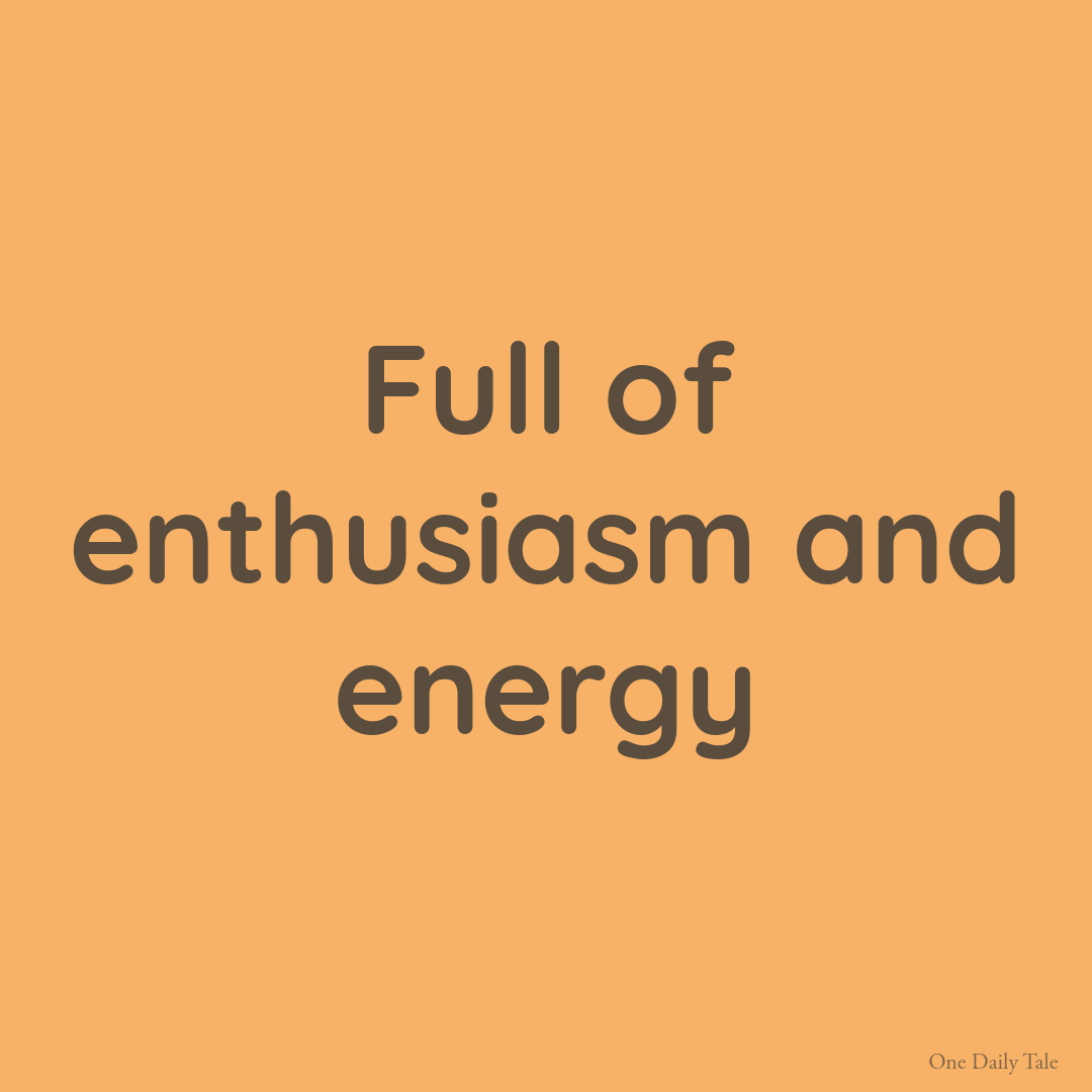 Full of enthusiasm and energy