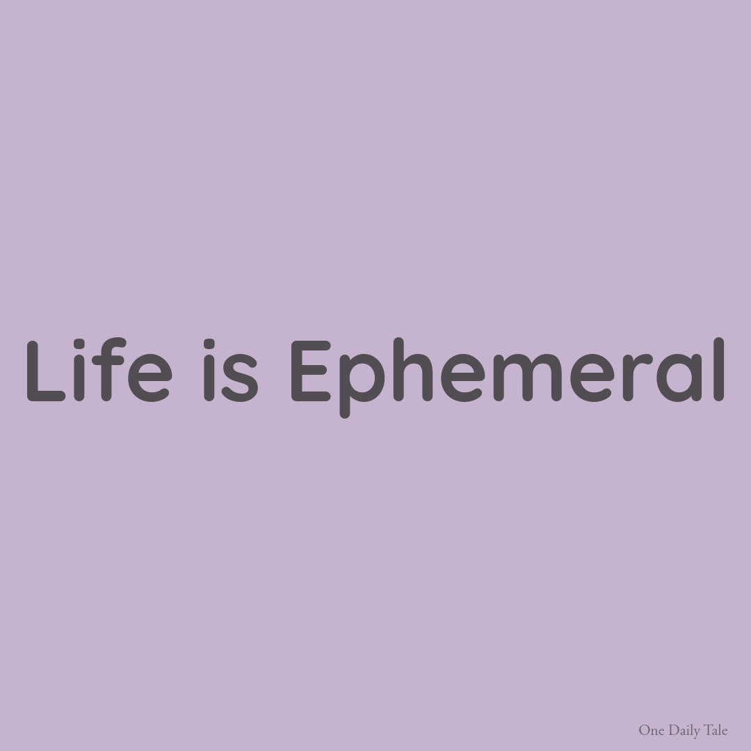 Life is Ephemeral