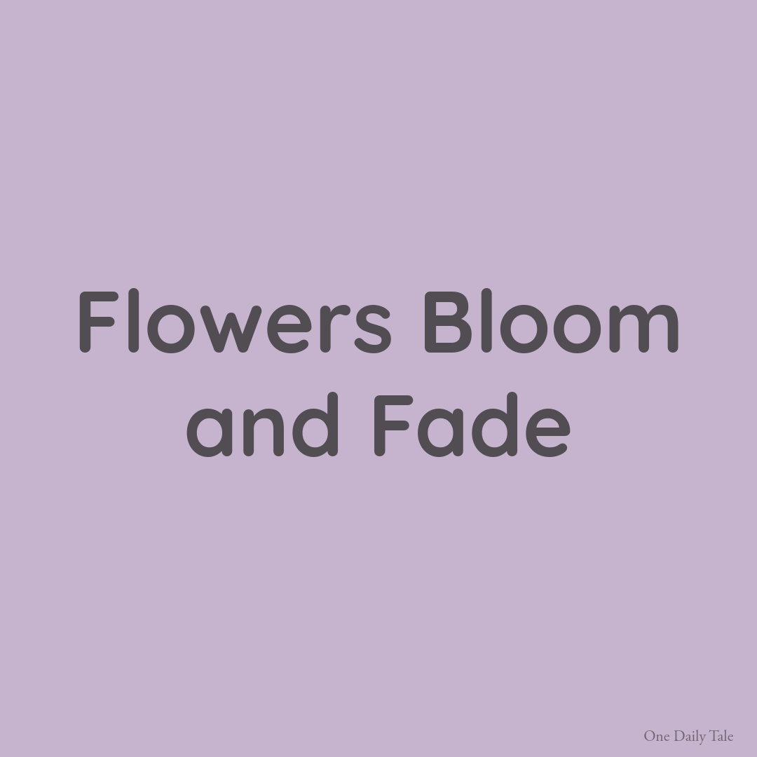 Flowers Bloom and Fade