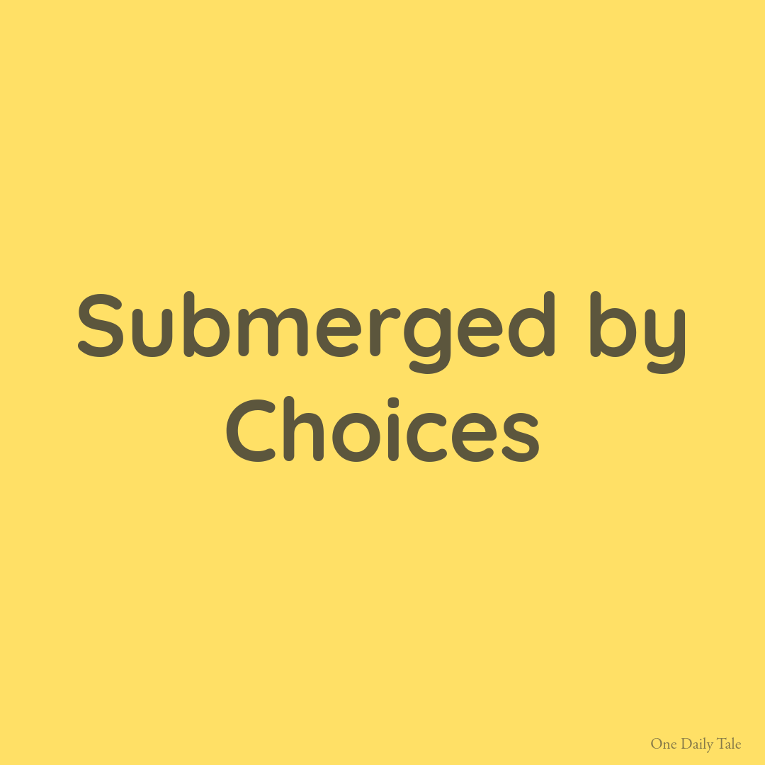 Submerged by Choices