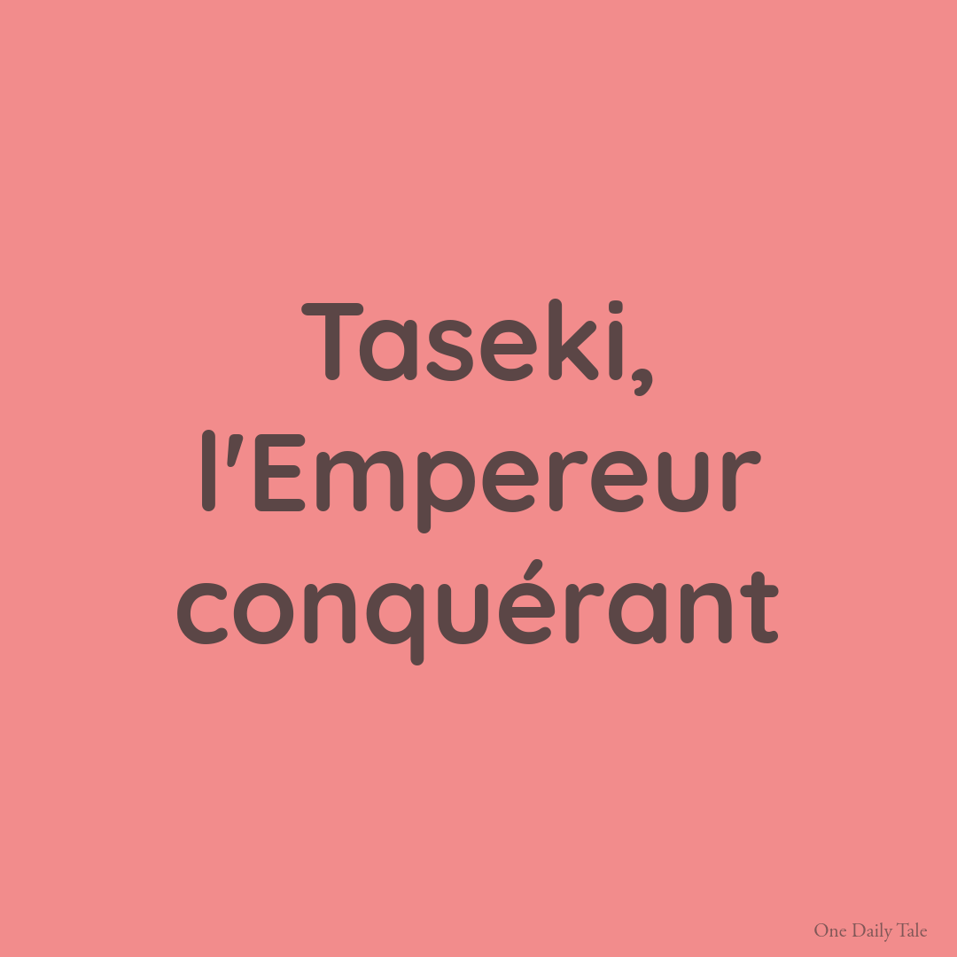 Taseki, l&rsquo;Empereur conquérant