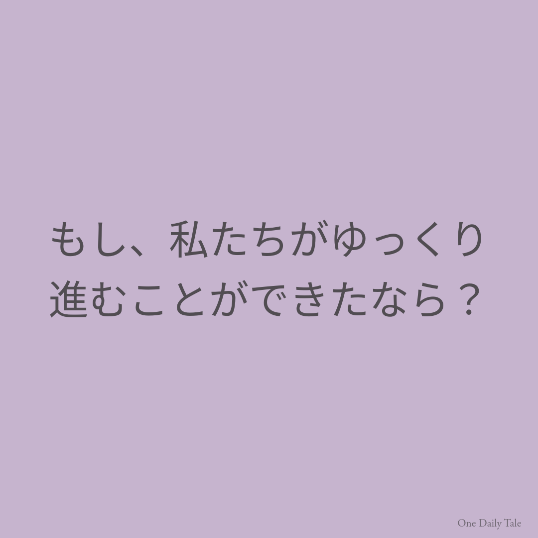 もし、私たちがゆっくり進むことができたなら？