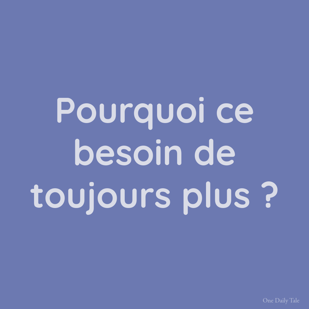 Pourquoi ce besoin de toujours plus ?
