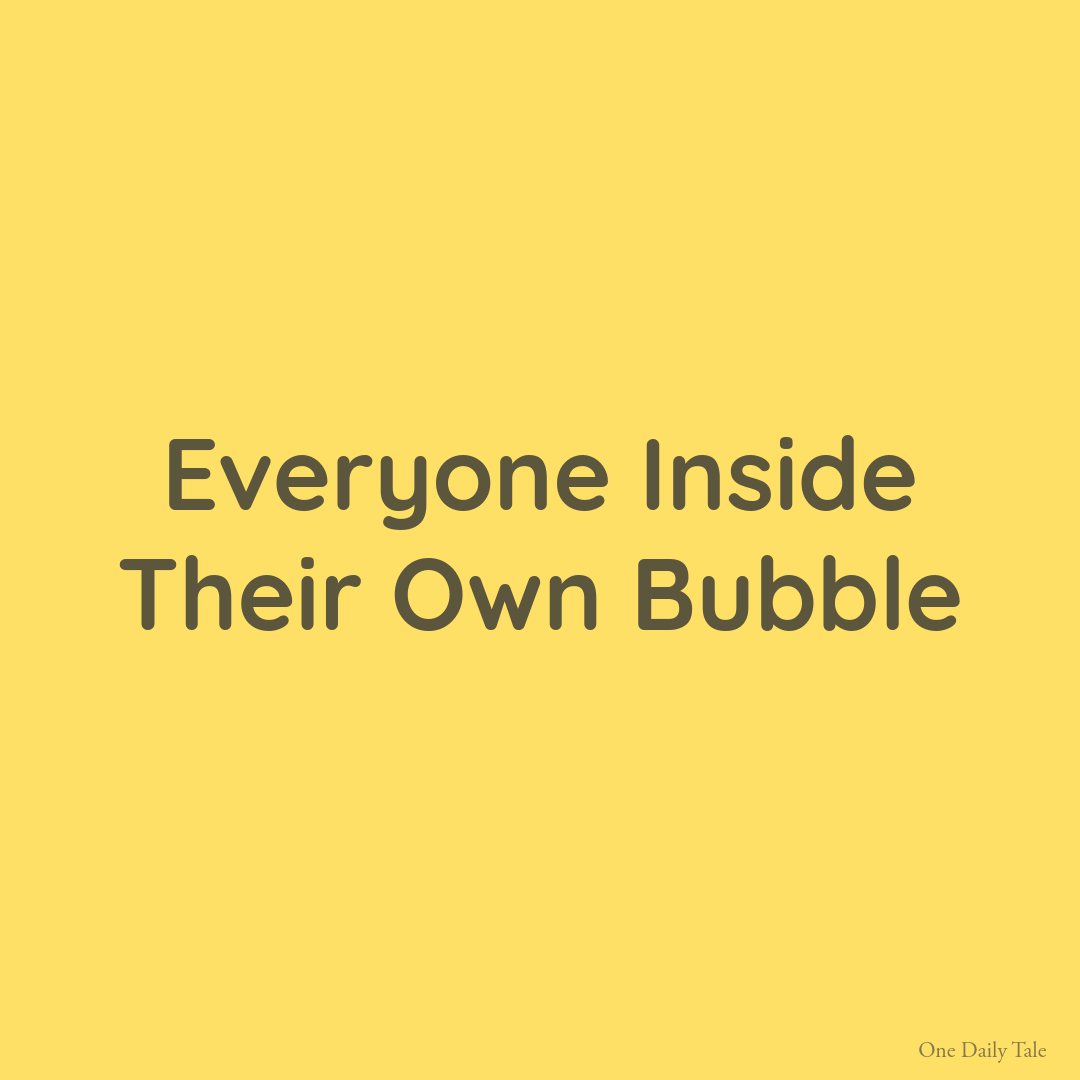 Everyone Inside Their Own Bubble