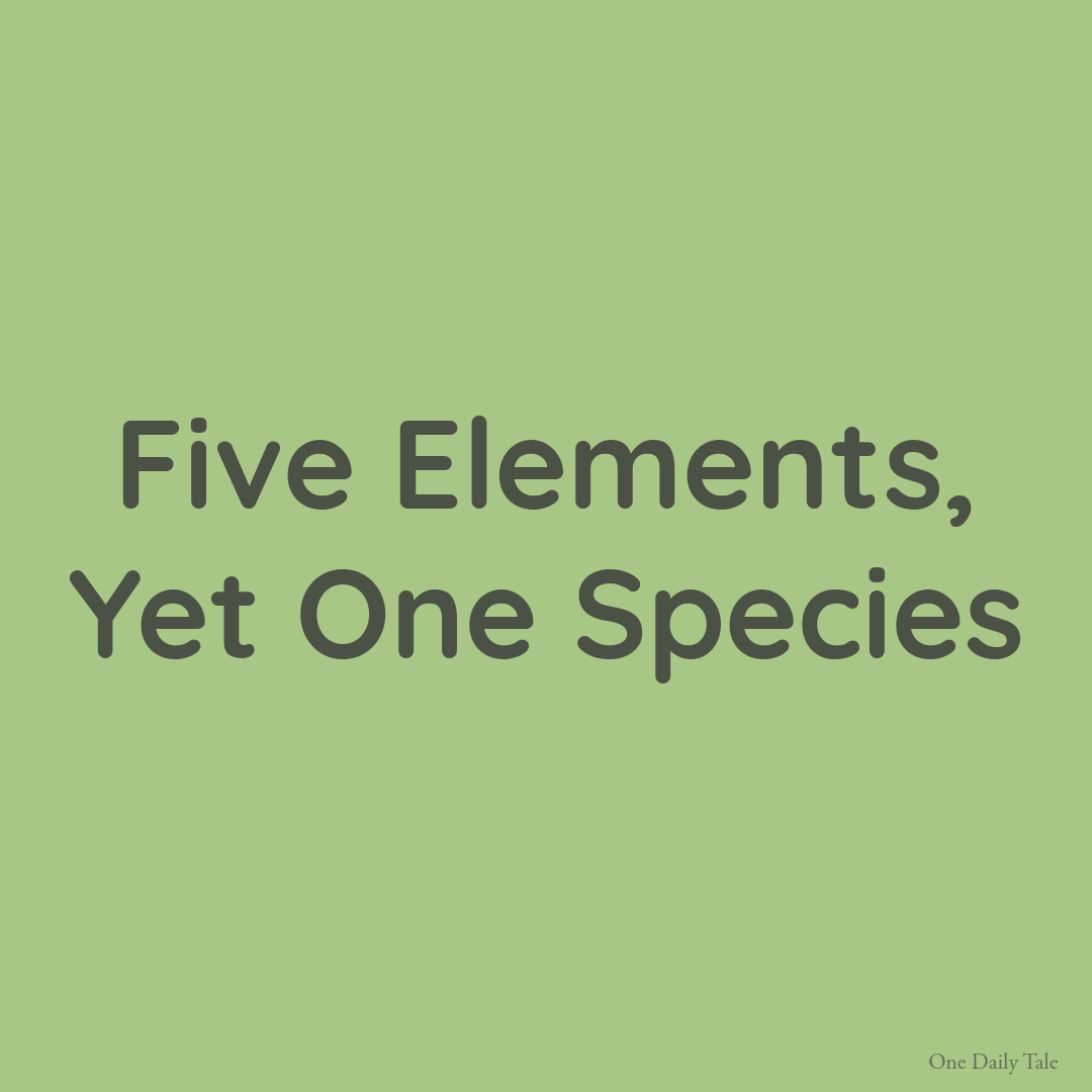 Five Elements, Yet One Species