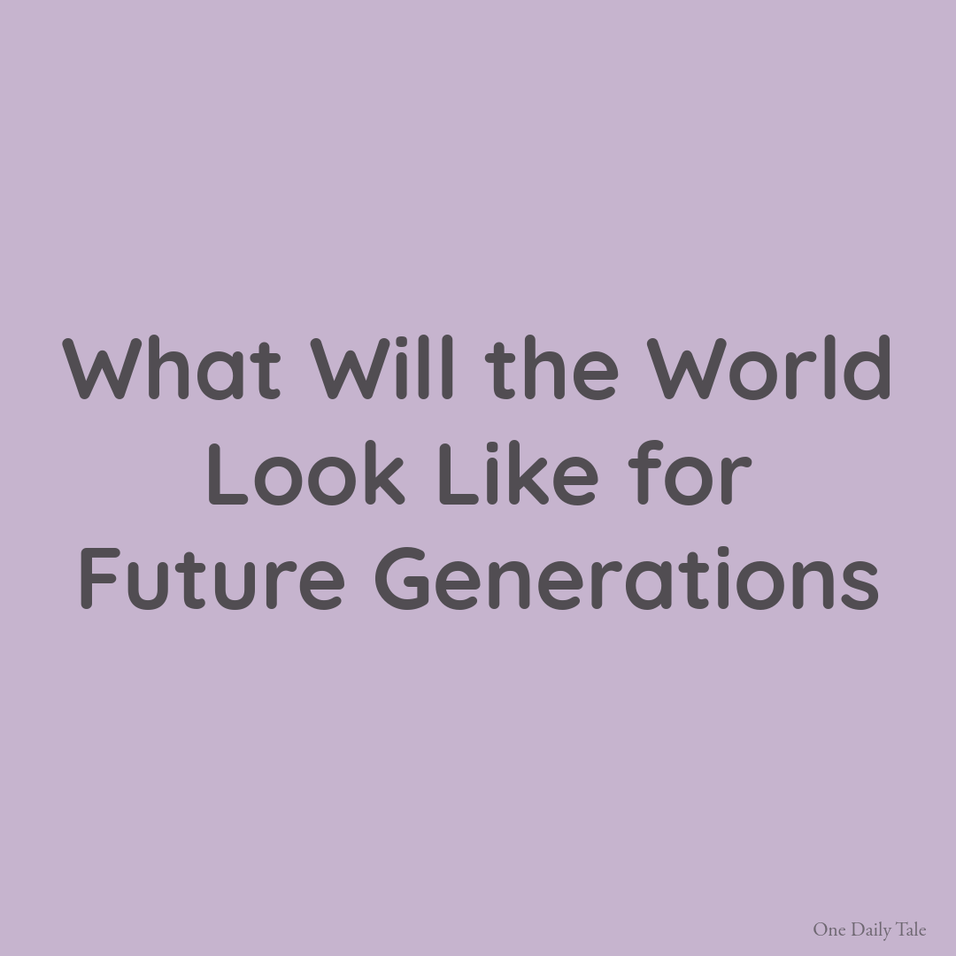 What Will the World Look Like for Future Generations