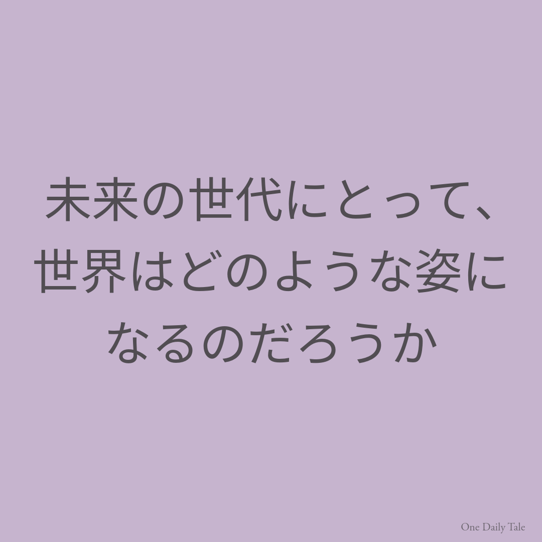 未来の世代にとって、世界はどのような姿になるのだろうか